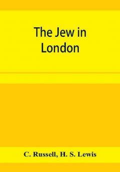 The Jew in London. A study of racial character and present-day conditions