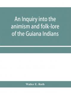 An inquiry into the animism and folk-lore of the Guiana Indians