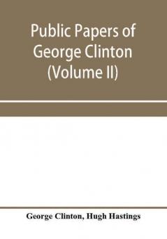 Public papers of George Clinton first governor of New York 1777-1795 1801-1804 (Volume II)