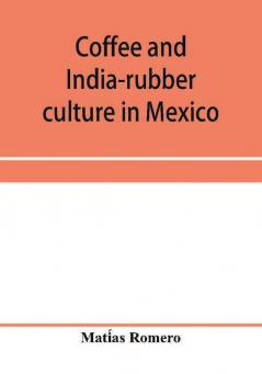 Coffee and india-rubber culture in Mexico; preceded by geographical and statistical notes on Mexico