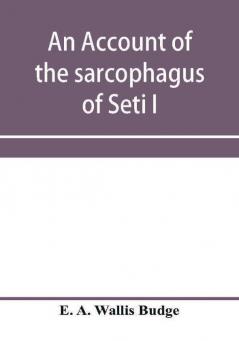 An account of the sarcophagus of Seti I king of Egypt B.C. 1370