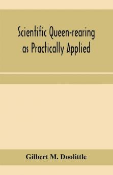 Scientific queen-rearing as practically applied; being a method by which the best of queen-bees are reared in perfect accord with nature's ways. For the amateur and veteran in bee-keeping