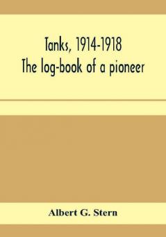 Tanks 1914-1918; the log-book of a pioneer