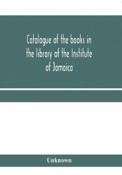 Catalogue of the books in the library of the Institute of Jamaica