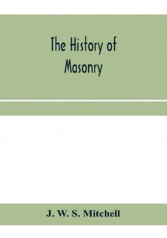 The history of masonry from the building of the House of the Lord and its progress throughout the civilized world down to the present time the only history of ancient craft masonry ever published except a sketch of forty-eight pages by Doctor Anderson