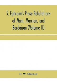 S. Ephraim's prose refutations of Mani Marcion and Bardaisan (Volume II) The discourse called 'Of Domnus' and six other writings