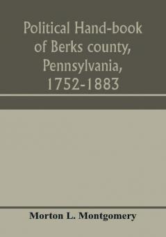 Political hand-book of Berks county Pennsylvania 1752-1883