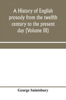 A history of English prosody from the twelfth century to the present day (Volume III)