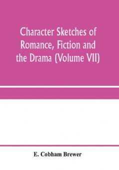 Character sketches of romance fiction and the drama (Volume VII)