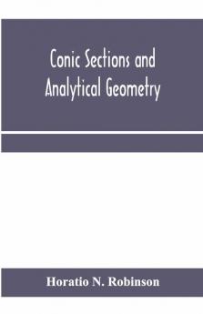 Conic Sections And Analytical Geometry; Theoretically And Practically Illustrated