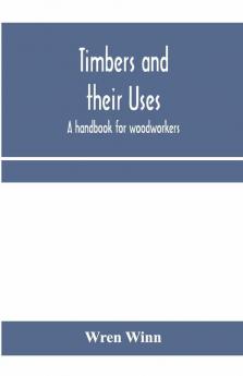 Timbers And Their Uses; A Handbook For Woodworkers Merchants And All Interested In The Conversion And Use Of Timber