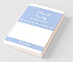 Timbers And Their Uses; A Handbook For Woodworkers Merchants And All Interested In The Conversion And Use Of Timber