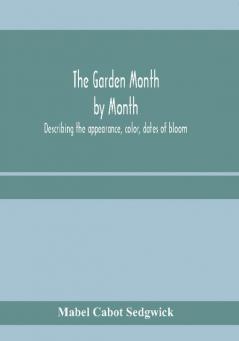 The garden month by month; describing the appearance color dates of bloom height and cultivation of all desirable hardy herbaceous perennials for the formal or wild garden with additional lists of aquatics vines ferns etc.