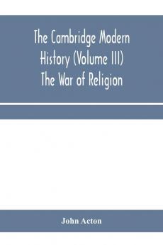 The Cambridge modern history (Volume III) The War of Religion