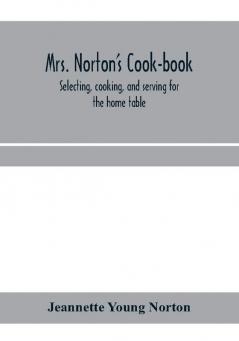 Mrs. Norton's cook-book; selecting cooking and serving for the home table