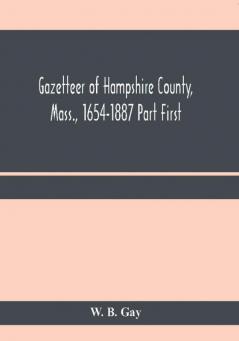 Gazetteer of Hampshire County Mass. 1654-1887 Part First