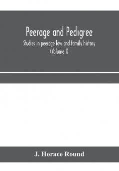 Peerage and pedigree; studies in peerage law and family history (Volume I)