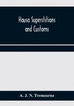 Hausa superstitions and customs; an introduction to the folk-lore and the folk