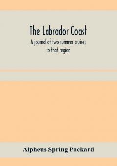 The Labrador coast. A journal of two summer cruises to that region; With notes on its Early Discovery on the Eskimo on its physical Geography Geology and Natural History.