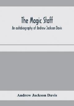 The magic staff; an autobiography of Andrew Jackson Davis