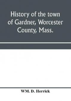 History of the town of Gardner Worcester County Mass.