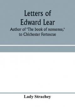 Letters of Edward Lear author of The book of nonsense to Chichester Fortescue Lord Carlingford and Frances Countess Waldegrave