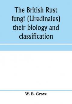 The British rust fungi (Uredinales) their biology and classification