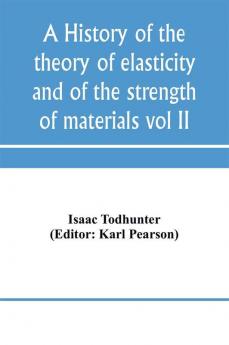 A history of the theory of elasticity and of the strength of materials from Galilei to the present time (Volume II) Saint-Venant to Lord Kelvin. Part II