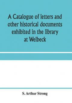 A catalogue of letters and other historical documents exhibited in the library at Welbeck