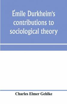 ÉMile Durkheim'S Contributions To Sociological Theory