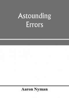 Astounding errors; the prophetic message of the Seventh-day Adventists and the chronology of Pastor C. T. Russell in the light of history and Bible knowledge