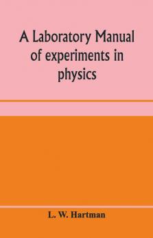 A Laboratory Manual Of Experiments In Physics For The Students Of The Sophomore Year In The University Of Utah