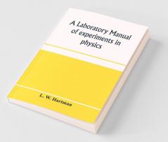 A Laboratory Manual Of Experiments In Physics For The Students Of The Sophomore Year In The University Of Utah