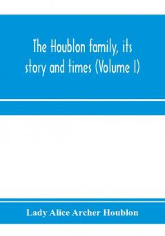 The Houblon family its story and times (Volume I)