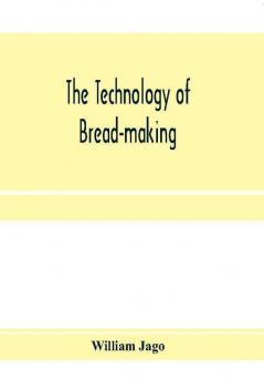 The technology of bread-making; Including The Chemistry and Analytical and Practical Testing of Wheat Flour and Other Materials Employed in Bread-Making and Confectionery