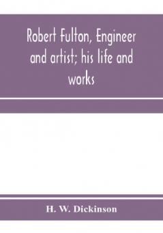 Robert Fulton engineer and artist; his life and works