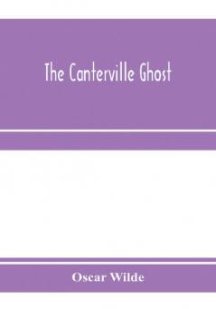 The Canterville ghost. An amusing chronicle of the tribulations of the ghost of Canterville Chase when his ancestral halls became the home of the American Minister to the Court of St. James