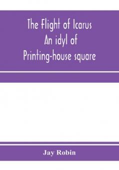 The flight of Icarus; an idyl of Printing-house square