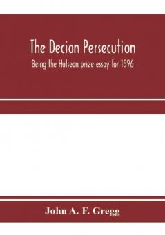 The Decian persecution; being the Hulsean prize essay for 1896