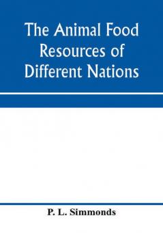 The animal food resources of different nations with mention of some of the special dainties of various people derived from the animal kingdom