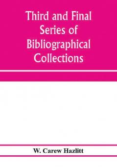 Third and final series of bibliographical collections and notes on early English literature 1474-1700