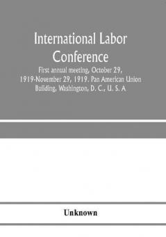 International Labor Conference first annual meeting October 29 1919-November 29 1919. Pan American Union Building Washington D. C. U. S. A