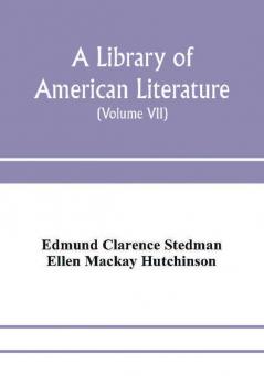 A library of American literature from the earliest settlement to the present time (Volume VII)