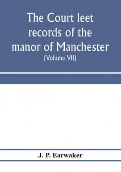 The Court leet records of the manor of Manchester from the year 1552 to the year 1686 and from the year 1731 to the year 1846 (Volume VII) From the Year 1731 to 1756.