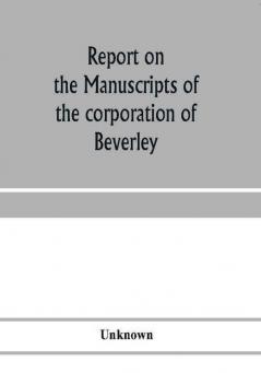 Report on the manuscripts of the corporation of Beverley