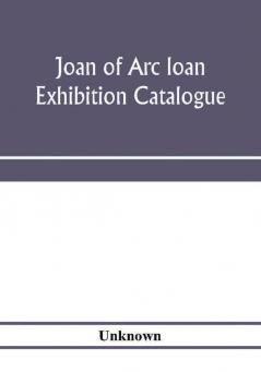 Joan of Arc loan exhibition catalogue; paintings pictures medals coins statuary books porcelains manuscripts curios etc