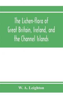 The lichen-flora of Great Britain Ireland and the Channel Islands