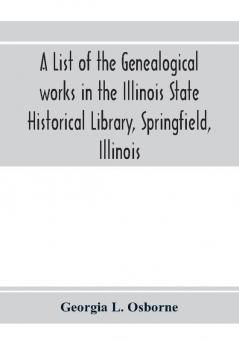 A list of the genealogical works in the Illinois State Historical Library Springfield Illinois