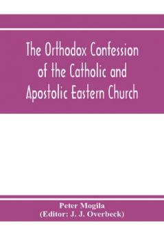 The orthodox confession of the Catholic and Apostolic Eastern Church