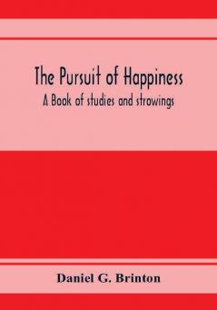 The pursuit of happiness. A book of studies and strowings